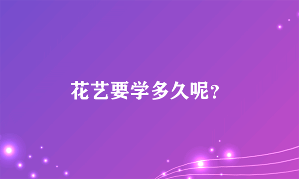 花艺要学多久呢？