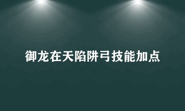 御龙在天陷阱弓技能加点