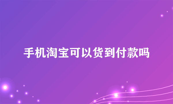 手机淘宝可以货到付款吗