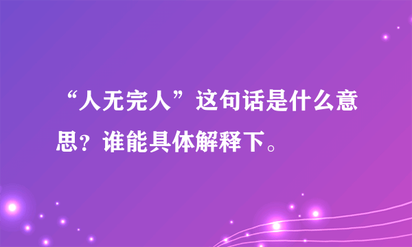 “人无完人”这句话是什么意思？谁能具体解释下。