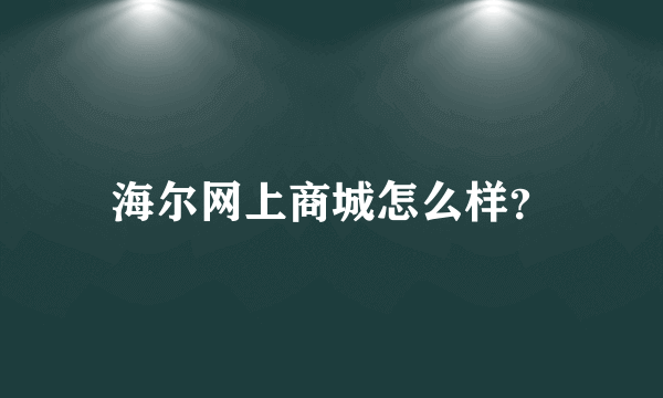 海尔网上商城怎么样？