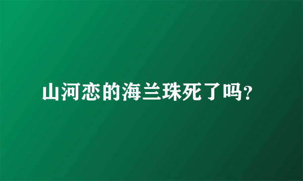 山河恋的海兰珠死了吗？