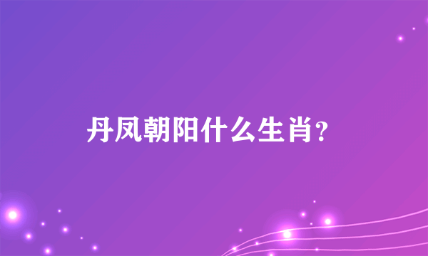 丹凤朝阳什么生肖？