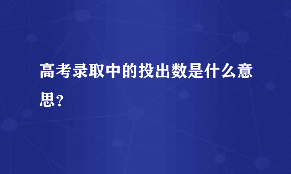 高考录取中的投出数是什么意思？