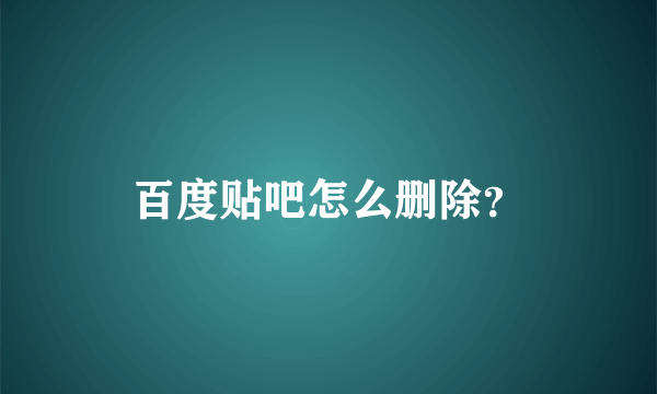 百度贴吧怎么删除？