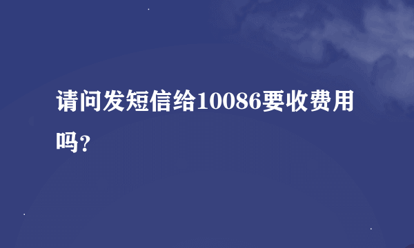 请问发短信给10086要收费用吗？