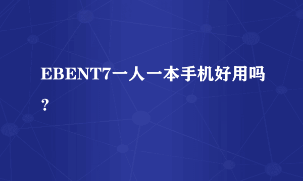 EBENT7一人一本手机好用吗？