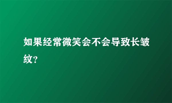 如果经常微笑会不会导致长皱纹？