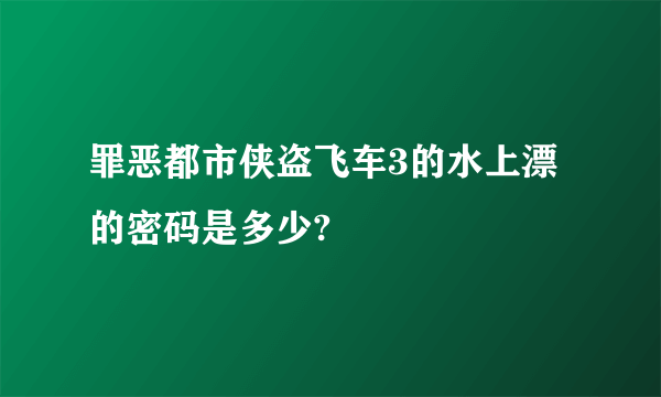 罪恶都市侠盗飞车3的水上漂的密码是多少?