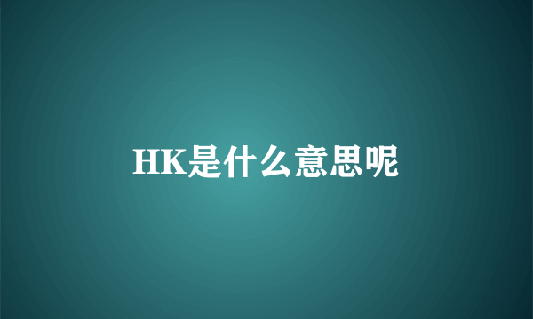 HK是什么意思呢