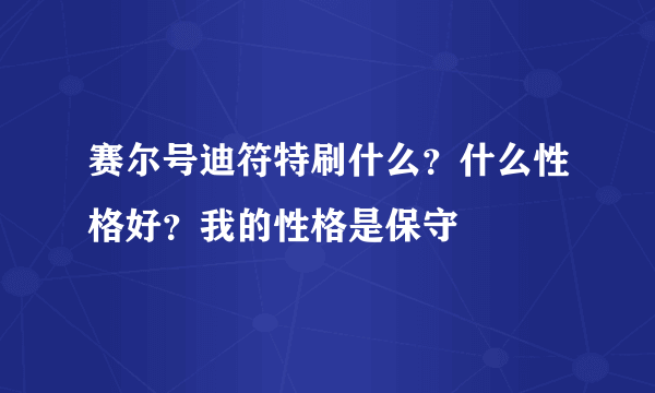 赛尔号迪符特刷什么？什么性格好？我的性格是保守