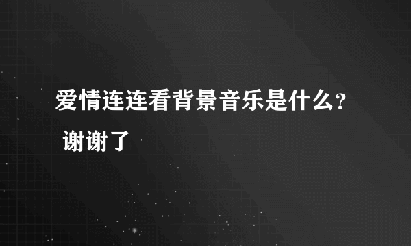 爱情连连看背景音乐是什么？ 谢谢了