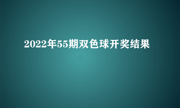 2022年55期双色球开奖结果