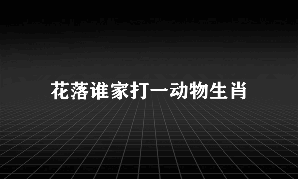 花落谁家打一动物生肖