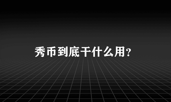 秀币到底干什么用？