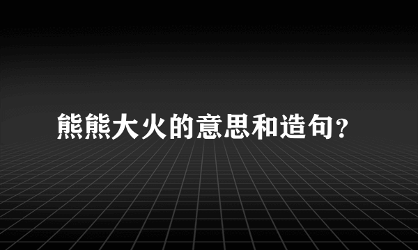 熊熊大火的意思和造句？