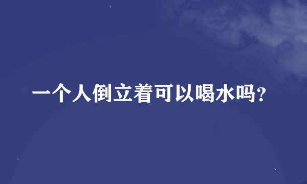 一个人倒立着可以喝水吗？