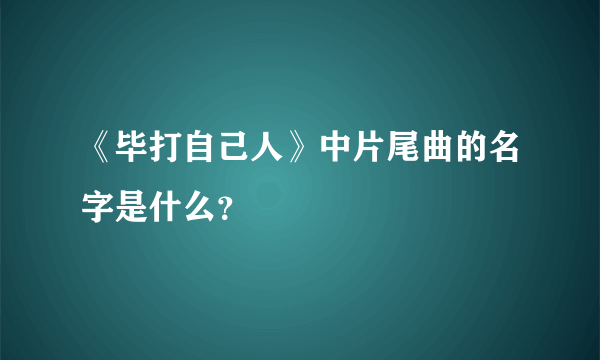 《毕打自己人》中片尾曲的名字是什么？