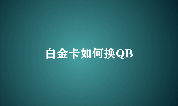 白金卡如何换QB