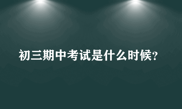 初三期中考试是什么时候？