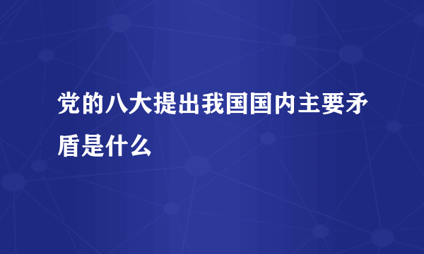 党的八大提出我国国内主要矛盾是什么