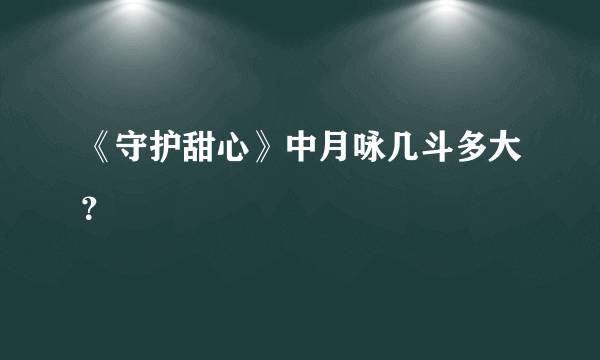 《守护甜心》中月咏几斗多大？