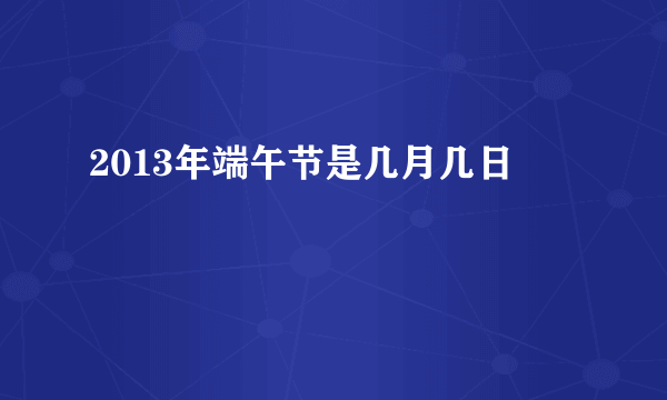 2013年端午节是几月几日