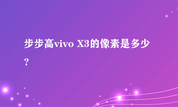 步步高vivo X3的像素是多少？