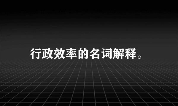 行政效率的名词解释。