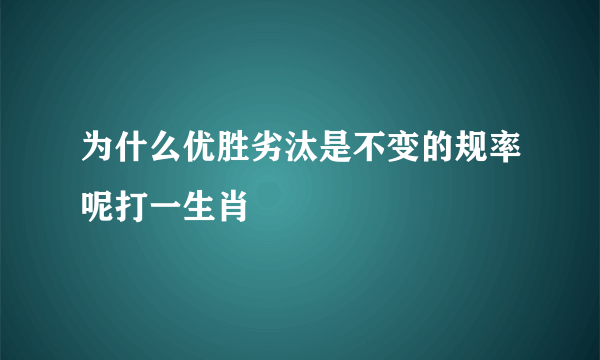 为什么优胜劣汰是不变的规率呢打一生肖