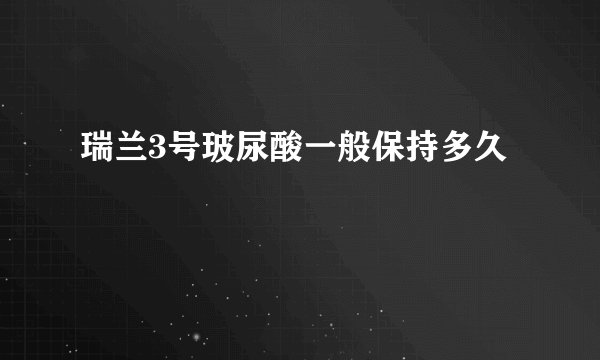 瑞兰3号玻尿酸一般保持多久