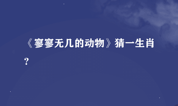 《寥寥无几的动物》猜一生肖？