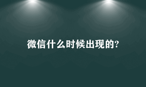 微信什么时候出现的?