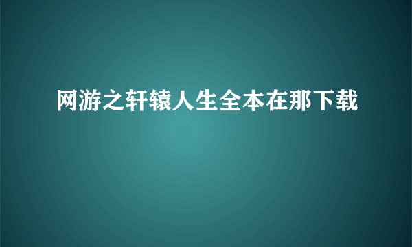 网游之轩辕人生全本在那下载