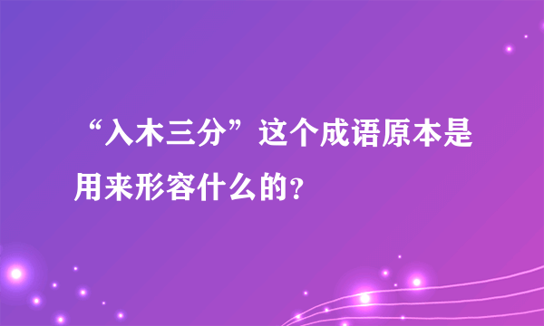 “入木三分”这个成语原本是用来形容什么的？