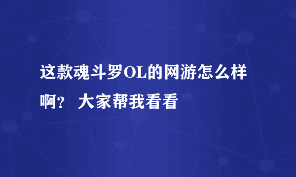 这款魂斗罗OL的网游怎么样啊？ 大家帮我看看