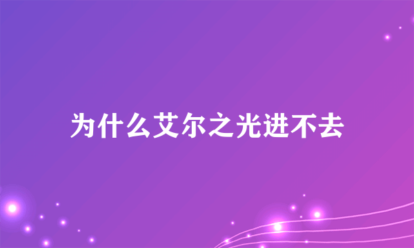 为什么艾尔之光进不去