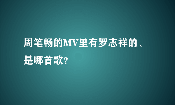 周笔畅的MV里有罗志祥的、是哪首歌？