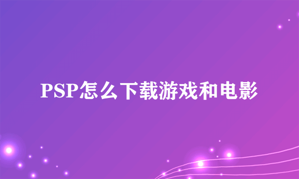 PSP怎么下载游戏和电影