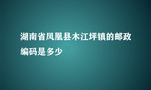 湖南省凤凰县木江坪镇的邮政编码是多少