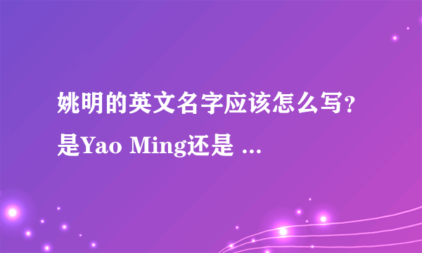 姚明的英文名字应该怎么写？是Yao Ming还是 Ming Yao?