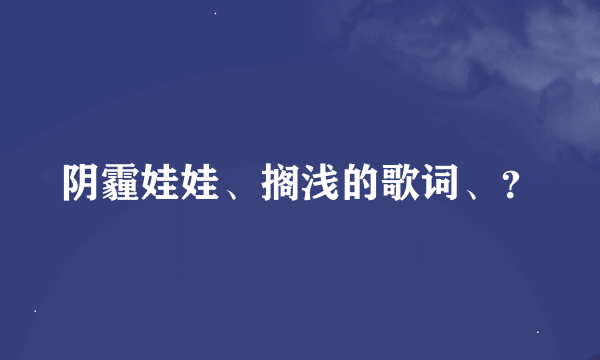 阴霾娃娃、搁浅的歌词、？