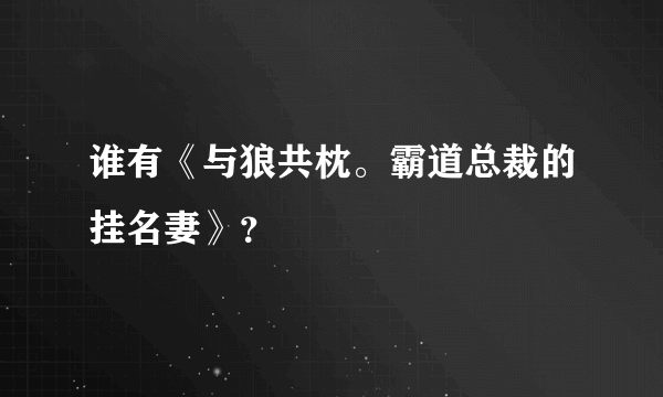 谁有《与狼共枕。霸道总裁的挂名妻》？