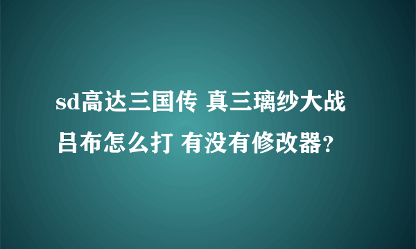 sd高达三国传 真三璃纱大战吕布怎么打 有没有修改器？