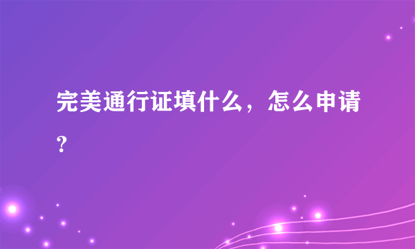 完美通行证填什么，怎么申请？