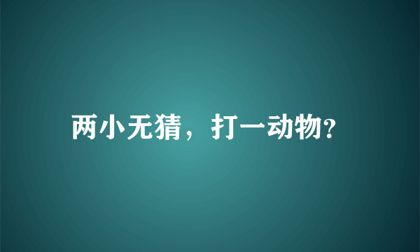 两小无猜，打一动物？