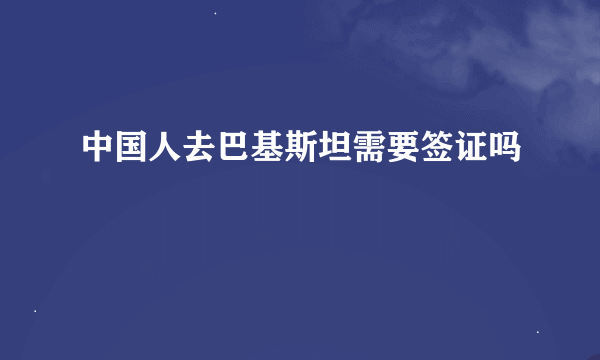 中国人去巴基斯坦需要签证吗