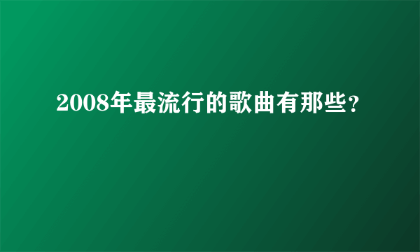 2008年最流行的歌曲有那些？