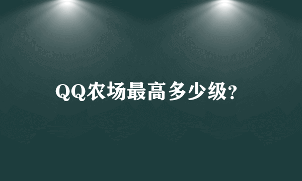 QQ农场最高多少级？