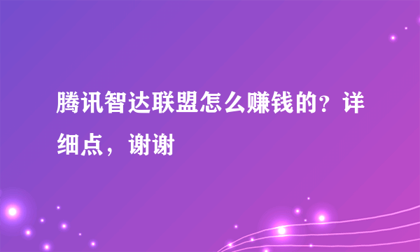 腾讯智达联盟怎么赚钱的？详细点，谢谢